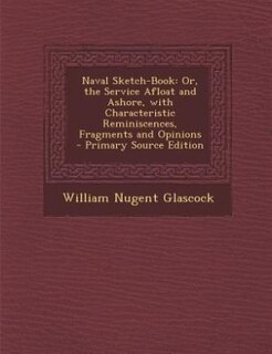 Naval Sketch-Book: Or, the Service Afloat and Ashore, with Characteristic Reminiscences, Fragments and Opinions - Prim