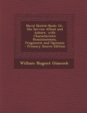 Naval Sketch-Book: Or, the Service Afloat and Ashore, with Characteristic Reminiscences, Fragments and Opinions - Prim