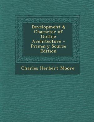 Development & Character of Gothic Architecture - Primary Source Edition