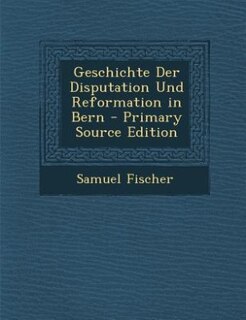 Couverture_Geschichte Der Disputation Und Reformation in Bern - Primary Source Edition