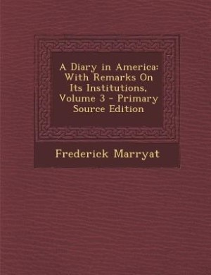 A Diary in America: With Remarks On Its Institutions, Volume 3 - Primary Source Edition