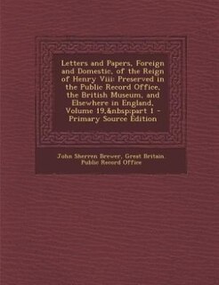 Letters and Papers, Foreign and Domestic, of the Reign of Henry Viii: Preserved in the Public Record Office, the British Museum, and Elsewhere in England, Volume 19,&nbs