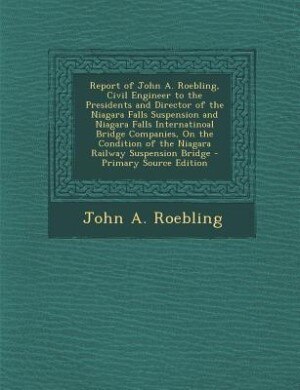 Front cover_Report of John A. Roebling, Civil Engineer to the Presidents and Director of the Niagara Falls Suspension and Niagara Falls Internatinoal Bridge Companies, On the Condition of the Niagara Railway Suspension Bridge