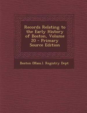 Records Relating to the Early History of Boston, Volume 20 - Primary Source Edition