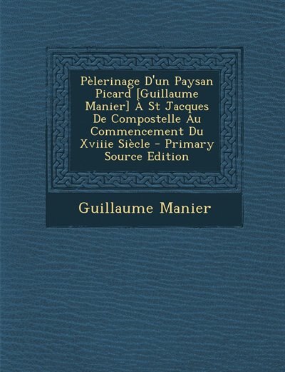 Front cover_Pèlerinage D'un Paysan Picard [Guillaume Manier] À St Jacques De Compostelle Au Commencement Du Xviiie Siècle - Primary Source Edition