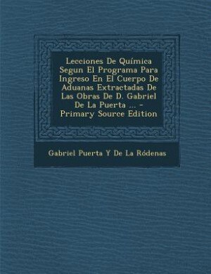 Couverture_Lecciones De Química Segun El Programa Para Ingreso En El Cuerpo De Aduanas Extractadas De Las Obras De D. Gabriel De La Puerta ...