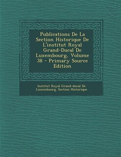 Front cover_Publications De La Section Historique De L'institut Royal Grand-Ducal De Luxembourg, Volume 38 - Primary Source Edition