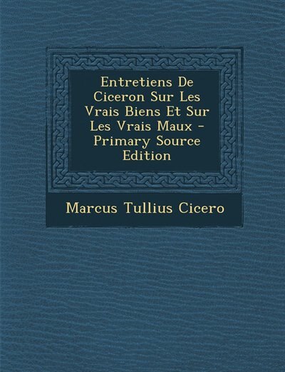 Front cover_Entretiens De Ciceron Sur Les Vrais Biens Et Sur Les Vrais Maux - Primary Source Edition