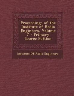 Couverture_Proceedings of the Institute of Radio Engineers, Volume 7 - Primary Source Edition