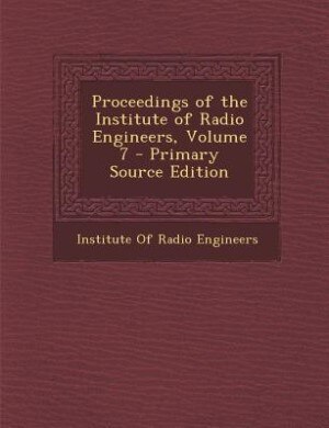 Couverture_Proceedings of the Institute of Radio Engineers, Volume 7 - Primary Source Edition