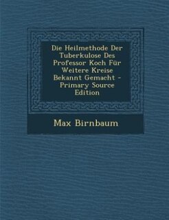 Couverture_Die Heilmethode Der Tuberkulose Des Professor Koch Für Weitere Kreise Bekannt Gemacht - Primary Source Edition