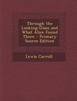 Couverture_Through the Looking-Glass and What Alice Found There - Primary Source Edition