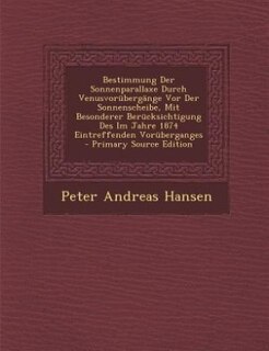 Bestimmung Der Sonnenparallaxe Durch Venusvorübergänge Vor Der Sonnenscheibe, Mit Besonderer Berücksichtigung Des Im Jahre 1874 Eintreffenden Vorüberganges - Primary Source Edition