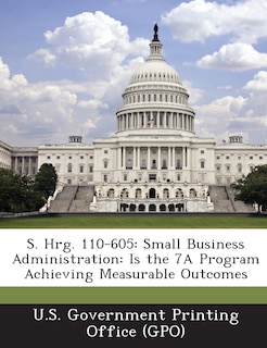 S. Hrg. 110-605: Small Business Administration: Is the 7A Program Achieving Measurable Outcomes