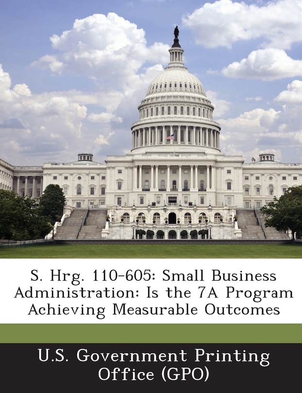 S. Hrg. 110-605: Small Business Administration: Is the 7A Program Achieving Measurable Outcomes