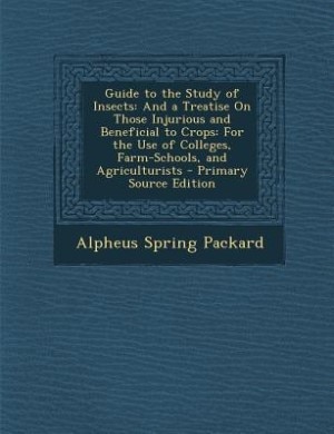 Guide to the Study of Insects: And a Treatise On Those Injurious and Beneficial to Crops: For the Use of Colleges, Farm-Schools, a