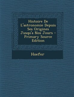 Front cover_Histoire De L'astronomie Depuis Ses Origines Jusqu'a Nos Jours - Primary Source Edition