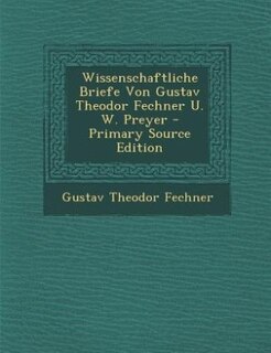 Wissenschaftliche Briefe Von Gustav Theodor Fechner U. W. Preyer - Primary Source Edition