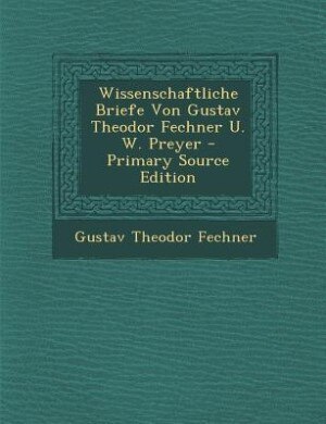 Wissenschaftliche Briefe Von Gustav Theodor Fechner U. W. Preyer - Primary Source Edition