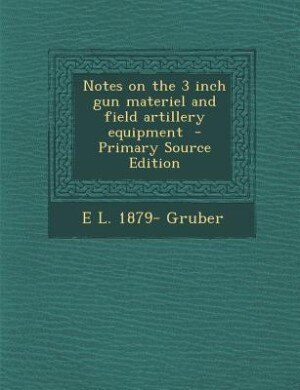 Front cover_Notes on the 3 inch gun materiel and field artillery equipment  - Primary Source Edition