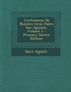 Confesiones De Nuestro Gran Padre San Agustín, Volume 1