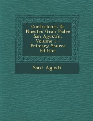 Confesiones De Nuestro Gran Padre San Agustín, Volume 1