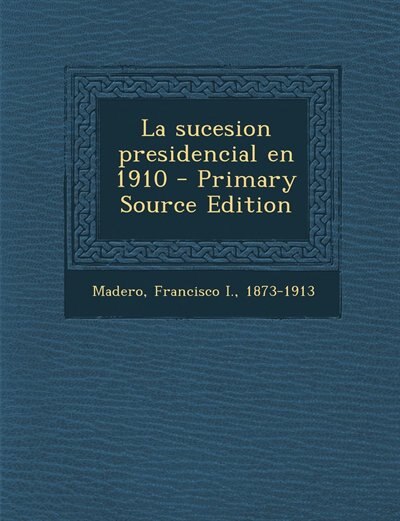 Couverture_La sucesion presidencial en 1910 - Primary Source Edition