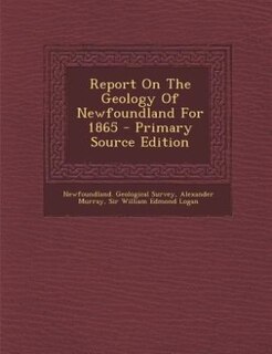 Couverture_Report On The Geology Of Newfoundland For 1865 - Primary Source Edition