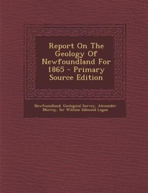 Couverture_Report On The Geology Of Newfoundland For 1865 - Primary Source Edition