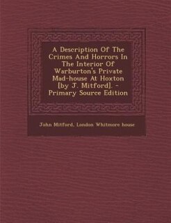Front cover_A Description Of The Crimes And Horrors In The Interior Of Warburton's Private Mad-house At Hoxton [by J. Mitford].