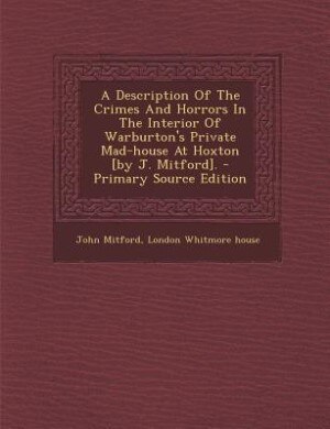 Front cover_A Description Of The Crimes And Horrors In The Interior Of Warburton's Private Mad-house At Hoxton [by J. Mitford].