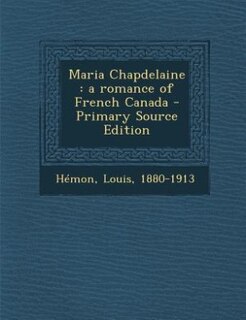 Maria Chapdelaine: a romance of French Canada - Primary Source Edition