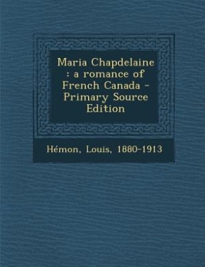 Maria Chapdelaine: a romance of French Canada - Primary Source Edition