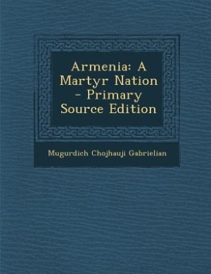 Armenia: A Martyr Nation - Primary Source Edition