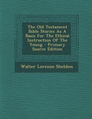 Front cover_The Old Testament Bible Stories As A Basis For The Ethical Instruction Of The Young - Primary Source Edition