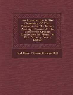 An Introduction To The Chemistry Of Plant Products: On The Nature And Significance Of The Commoner Organic Compounds Of Plants. 3d Ed - Primary Source