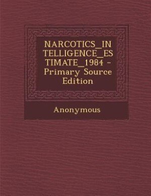 Front cover_NARCOTICS_INTELLIGENCE_ESTIMATE_1984 - Primary Source Edition