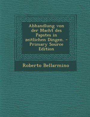Front cover_Abhandlung von der Macht des Papstes in zeitlichen Dingen. - Primary Source Edition