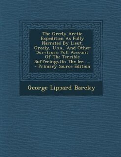 Front cover_The Greely Arctic Expedition As Fully Narrated By Lieut. Greely, U.s.a., And Other Survivors