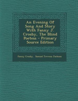 Couverture_An Evening Of Song And Story With Fanny J. Crosby, The Blind Poetess - Primary Source Edition