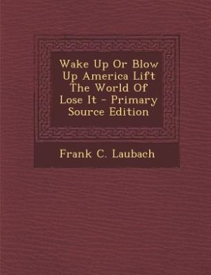Front cover_Wake Up Or Blow Up America Lift The World Of Lose It - Primary Source Edition
