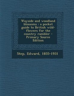 Wayside and woodland blossoms: a pocket guide to British wild-flowers for the country rambler - Primary Source Edition
