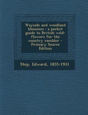Wayside and woodland blossoms: a pocket guide to British wild-flowers for the country rambler - Primary Source Edition