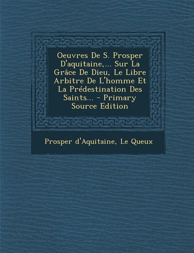Couverture_Oeuvres De S. Prosper D'aquitaine,... Sur La Gr&acirc;ce De Dieu, Le Libre Arbitre De L'homme Et La Pr&eacute;destination Des Saints... - Primary Source Edition
