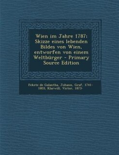 Front cover_Wien im Jahre 1787; Skizze eines lebenden Bildes von Wien, entworfen von einem Weltbürger - Primary Source Edition