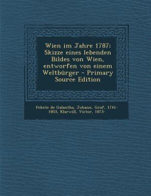 Front cover_Wien im Jahre 1787; Skizze eines lebenden Bildes von Wien, entworfen von einem Weltbürger - Primary Source Edition