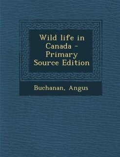 Wild life in Canada - Primary Source Edition