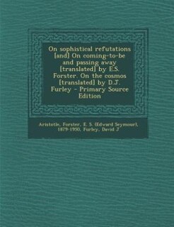 Front cover_On sophistical refutations [and] On coming-to-be and passing away [translated] by E.S. Forster. On the cosmos [translated] by D.J. Furley - Primary Source Edition