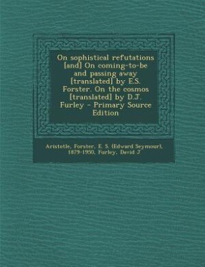 Front cover_On sophistical refutations [and] On coming-to-be and passing away [translated] by E.S. Forster. On the cosmos [translated] by D.J. Furley - Primary Source Edition