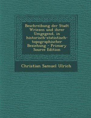 Front cover_Beschreibung der Stadt Wriezen und ihrer Umgegend, in historisch-statistisch-topographischer Beziehung - Primary Source Edition